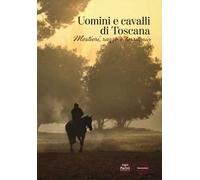 Uomini e cavalli di Toscana. Mestieri, razze e territorio