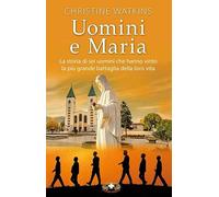 Uomini e Maria. La storia di sei uomini che hanno vinto la più grande battaglia della loro vita. Nuova ediz.