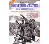 Uomini e Mitragliatrici nella Grande Guerra. Storia, Armi, Luoghi, Evoluzione, C