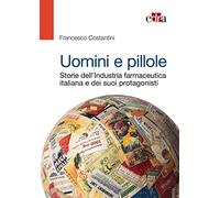 Uomini e pillole. Storie dell'industria farmaceutica italiana e dei suoi protagonisti