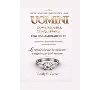 Uomini - Psicologia della mente maschile: Come sedurli, conquistarli e farli innamorare di te: le regole che devi conoscere e seguire per farli restare.
