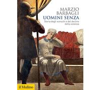 Uomini senza. Storia degli eunuchi e del declino della violenza