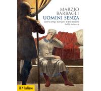 Uomini senza. Storia degli eunuchi e del declino della violenza