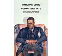 Uomini senz'arte. Saggi su Joyce, Hemingway, Faulkner, T.S. Eliot, Woolf