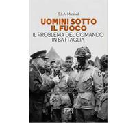 Uomini sotto il fuoco. Il problema del comando in battaglia