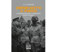 Uomini sotto il fuoco. Il problema del comando in battaglia