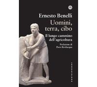 Uomini, terra, cibo. Il lungo cammino dell'agricoltura - Benelli Ernesto