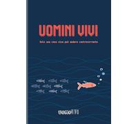 Uomini vivi. Solo una cosa viva può andare contro corrente
