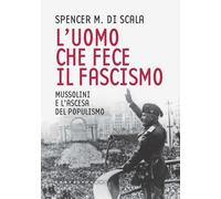 UOMO CHE FECE IL FASCISMO. MUSSOLINI E L'ASCESA (L') - Di Scala Spencer - 2022