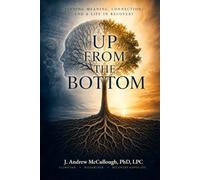 Up From the Bottom: Finding Meaning, Connection, and a Life in Recovery