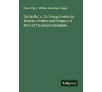 Up the Baltic. Or, Young America in Norway, Sweden, and Denmark. A Story of Travel and Adventure
