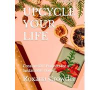UPCYCLE YOUR LIFE: Creative DIY Projects for a Sustainable Home