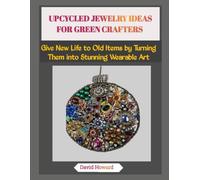 UPCYCLED JEWELRY IDEAS FOR GREEN CRAFTERS: Give New Life to Old Items by Turning Them into Stunning Wearable Art