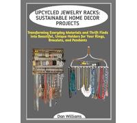 UPCYCLED JEWELRY RACKS: SUSTAINABLE HOME DECOR PROJECTS: Transforming Everyday Materials and Thrift Finds into Beautiful, Unique Holders for Your Rings, Bracelets, and Pendants