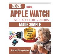 Updated Apple Watch Series 11 for Seniors Made Simple: 7-Day Step-by-Step Guide to Master watchOS 26 with Confidence (2026 Edition)