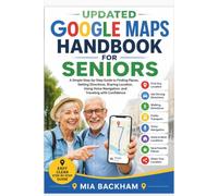 Updated Google Maps Handbook for Seniors: A Step-by-Step Guide to Finding Places, Getting Directions, Using Voice Navigation, Saving Favorite Places, Exploring Maps, and travelling well