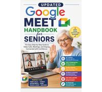 Updated Google Meet Handbook for Seniors: A Simple Guide to Joining Video Calls, Scheduling Meetings, Sharing Your Screen, Using Captions, Adjusting Audio, Camera, and Communicating with Confidence