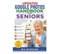 Updated Google Photos Handbook for Seniors: A Step-by-Step Guide to Backing Up, Organizing Albums, Sharing Pictures, Editing Images, Managing Storage, and Preserving Memories