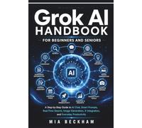 Updated Grok AI Handbook for Beginners and Seniors: A Step-by-Step Guide to AI-Chat, Smart Prompts, Real-Time Search, Image Generation, X Integration, and Everyday Productivity