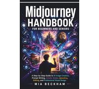 Updated Midjourney Handbook for Beginners and Seniors: A Step-by-Step Guide to AI Image Creation, Prompt Writing, Artistic Styles, Upscaling, Editing, and Professional Visual Design
