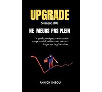 UPGRADE NUMERO #02: NE MEURS PAS PLEIN : Le guide pratique pour extraire ton potentiel, utiliser ton talent et impacter ta génération.