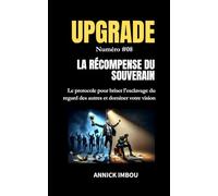 UPGRADE Numéro #08 - LA RÉCOMPENSE DU SOUVERAIN: Le protocole pour briser l'esclavage du regard des autres et dominer votre vision.