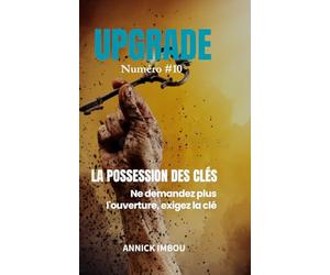 UPGRADE Numéro #10 - LA POSSESSION DES CLÉS: Ne demandez plus l'ouverture, exigez la clé