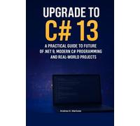 Upgrade to C# 13: A Practical Guide to the Future of .NET 9, Modern C# Programming, and Real-World Projects