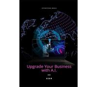 Upgrade Your Business with A.I.: Why This Book, Why Now?