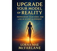 Upgrade Your Model of Reality: Reprogram Your Mind, and Live in Divine Alignment