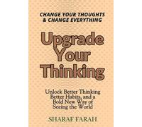 Upgrade Your Thinking: Change Your Thoughts & Change Everything - Unlock Better Thinking Better Habits, and a Bold New Way of Seeing the World
