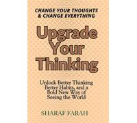 Upgrade Your Thinking: Change Your Thoughts & Change Everything - Unlock Better Thinking Better Habits, and a Bold New Way of Seeing the World