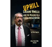 UPHILL: LUCIANO VINELLA AND THE MAKING of a Classic Italian Fortune