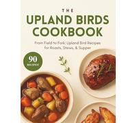 Upland Game Birds Cookbook: From Field to Fork: Upland Bird Recipes for Roasts, Stews, & Supper