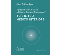 Upledger John E. - Tu E Il Tuo Medico Interiore. Terapia Cranio-Sacrale E Rilas