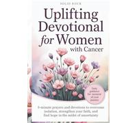 UPLIFTING DEVOTIONAL FOR WOMEN WITH CANCER: 5-minute prayers and devotions to overcome isolation, strengthen your faith, and find hope in the midst of uncertainty