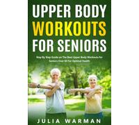 Upper Body Workouts for Seniors: Step By Step Guide on The Best Upper Body Workouts for Seniors Over 60 For Optimal Health