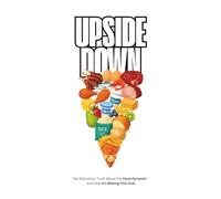 Upside Down: The Ridiculous Truth About the Food Pyramid - and How It's Making YOU Sick