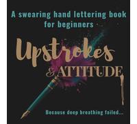 Upstrokes & Attitude: A Swearing Hand Lettering Workbook for Beginners: Funny Swear Word Hand Lettering Practice Book for Adults: Faux Calligraphy for Beginners and Stress Relief