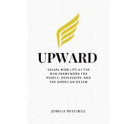 Upward: Social Mobility as the New Framework for People, Prosperity, and the American Dream