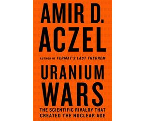 URANIUM WARS: The Scientific Rivalry That Created the Nuclear Age - Aczel ...