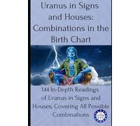Uranus in Signs and Houses: Combinations in the Birth Chart: 144 In-Depth Readings of Uranus in Signs and Houses, Covering All Possible Combinations