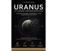 URANUS - LE GRAND DÉCONSTRUCTEUR: Traverser les ruptures, comprendre les cycles, se reconstruire avec lucidité