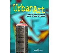 Urban art. L'evoluzione dell'arte nelle strade di Torino. Ediz. illustrata
