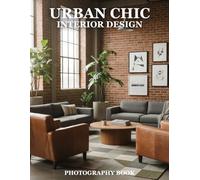 Urban Chic Interior Design Photography Book: Elevate Your Home Decor With Stunning Urban Chic Photography