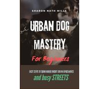 URBAN DOG MASTERY FOR BEGINNERS: EASY STEPS TO TRAIN HIGHER ENERGY DOG IN APARTMENTS AND BUSY STREETS