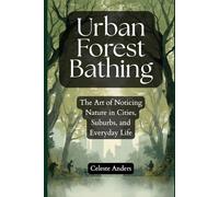 Urban Forest Bathing: The Art of Noticing Nature in Cities, Suburbs, and Everyday Life
