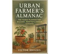 Urban Gardening Almanac for 2026: The Yearly Planner For Balcony, Rooftop, & Indoor Gardens
