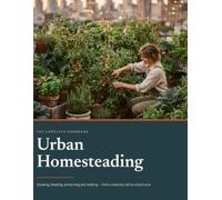 Urban Homesteading: Growing, keeping, preserving and making from a balcony rail to a back acre.