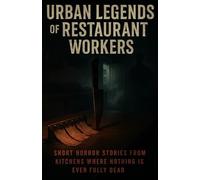 Urban Legends of Restaurant Workers: Short, Terrifying Stories from the Back of the Kitchen Where Customers Never See